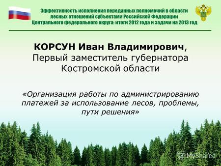 КОРСУН Иван Владимирович, Первый заместитель губернатора Костромской области «Организация работы по администрированию платежей за использование лесов,