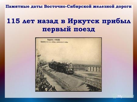 Памятные даты Восточно-Сибирской железной дороги 115 лет назад в Иркутск прибыл первый поезд.
