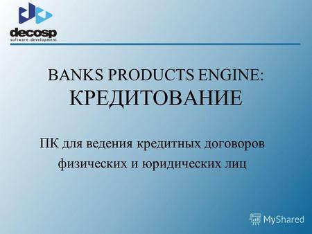 BANKS PRODUCTS ENGINE: КРЕДИТОВАНИЕ ПК для ведения кредитных договоров физических и юридических лиц.