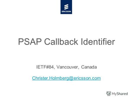 Slide title minimum 48 pt Slide subtitle minimum 30 pt PSAP Callback Identifier IETF#84, Vancouver, Canada Christer.Holmberg@ericsson.com.