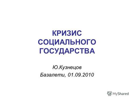 КРИЗИС СОЦИАЛЬНОГО ГОСУДАРСТВА Ю.Кузнецов Базалети, 01.09.2010.
