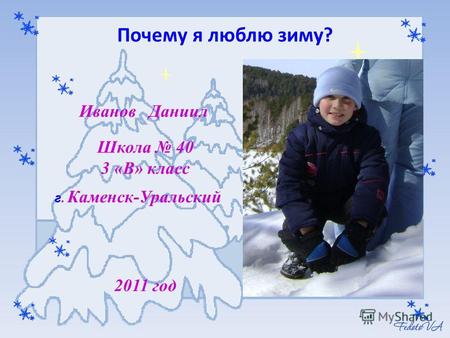 Иванов Даниил Школа 40 3 «В» класс г. Каменск-Уральский 2011 год Почему я люблю зиму?