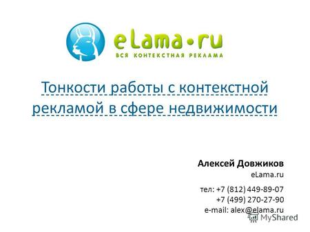 Алексей Довжиков eLama.ru тел: +7 (812) 449-89-07 +7 (499) 270-27-90 e-mail: alex@elama.ru Тонкости работы с контекстной рекламой в сфере недвижимости.