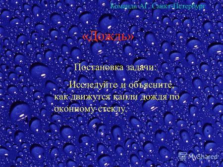 «Дождь» Исследуйте и объясните, как движутся капли дождя по оконному стеклу. Постановка задачи: Команда АГ, Санкт-Петербург.
