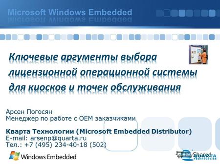 Арсен Погосян Менеджер по работе с ОЕМ заказчиками Кварта Технологии (Microsoft Embedded Distributor) E-mail: arsenp@quarta.ru Тел.: +7 (495) 234-40-18.