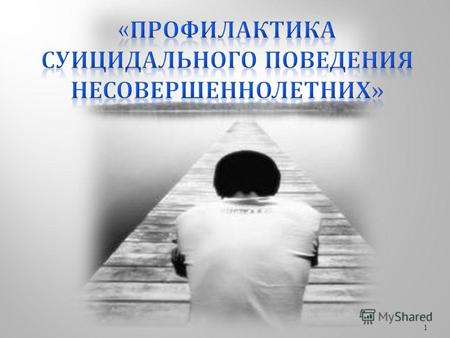 1 « Россия занимает третье место в мире по числу законченных суицидов. Ежегодно в России происходит 4 тысячи попыток самоубийства среди подростков, из.