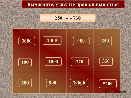 250 · 4 - 730 Вычислите, укажите правильный ответ 270 3800900 290 2400 180 350 2800 200 79000 5200 990.