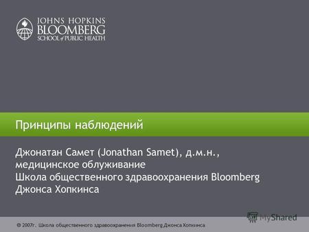 2007г. Школа общественного здравоохранения Bloomberg Джонса Хопкинса Принципы наблюдений Джонатан Самет (Jonathan Samet), д.м.н., медицинское облуживание.