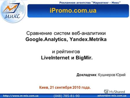 Сравнение систем веб-аналитики Google.Analytics, Yandex.Metrika и рейтингов LiveInternet и BigMir. Докладчик: Кушнеров Юрий Киев, 21 сентября 2010 года.