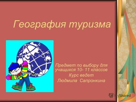 География туризма Предмет по выбору для учащихся 10- 11 классов Курс ведет Людмила Сапронкина.