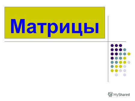Матрицы Матрицей называется таблица n * m (n строк, m столбцов). Пример. Матрица 3 * 3 имеет вид а 11 а 12 а 13 а 21 а 22 а 23 а 31 а 32 а 33 Элемент матрицы.