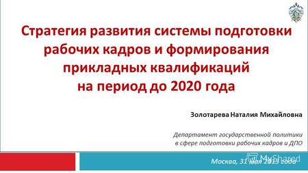 Стратегия развития системы подготовки рабочих кадров и формирования прикладных квалификаций на период до 2020 года Москва, 31 мая 2013 года Золотарева.