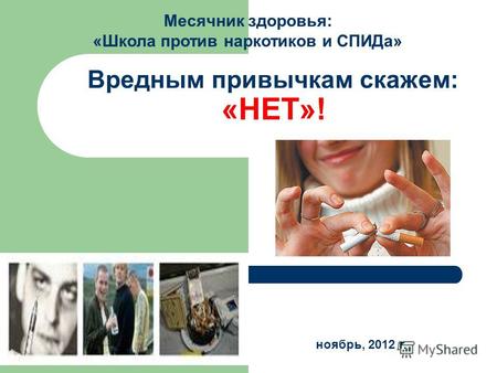 Вредным привычкам скажем: «НЕТ»! Месячник здоровья: «Школа против наркотиков и СПИДа» ноябрь, 2012 г.