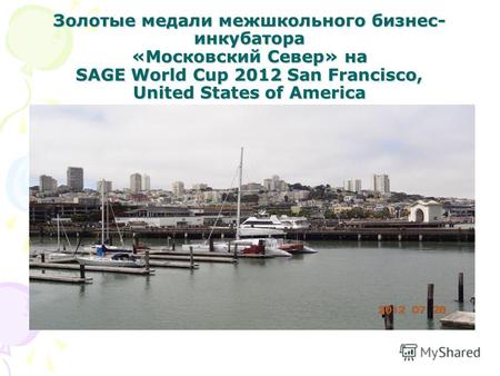 Золотые медали межшкольного бизнес- инкубатора «Московский Север» на SAGE World Cup 2012 San Francisсo, United States of America.