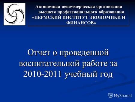 Отчет о проведенной воспитательной работе за 2010-2011 учебный год Автономная некоммерческая организация высшего профессионального образования «ПЕРМСКИЙ.