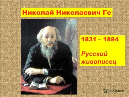 Николай Николаевич Ге 1831 – 1894 Русский живописец.