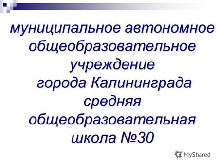 Муниципальное автономное общеобразовательное учреждение города Калининграда средняя общеобразовательная школа 30.