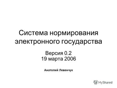 Система нормирования электронного государства Версия 0.2 19 марта 2006 Анатолий Левенчук.