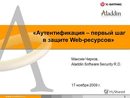 W w w. a l a d d i n. r u «Аутентификация – первый шаг в защите Web-ресурсов» 1 Максим Чирков, Aladdin Software Security R.D. 17 ноября 2009 г.