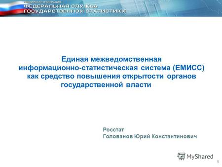11 Единая межведомственная информационно-статистическая система (ЕМИСС) как средство повышения открытости органов государственной власти Росстат Голованов.
