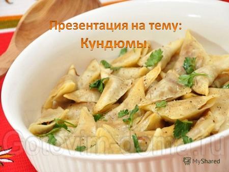 Кундюмы - старинное русское блюдо XVI в., на Руси его готовили на протяжении нескольких столетий (с мономаховых времен), представляющее собой своего рода.