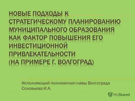 Исполняющий полномочия главы Волгограда Соловьева И.А.