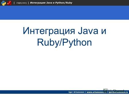Интеграция Java и Ruby/Python Igor Artamonov | www.artamonov.ru | igor@artamonov.ruwww.artamonov.ruigor@artamonov.ru.
