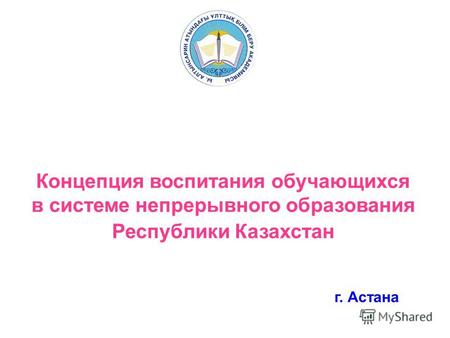 Г. Астана Концепция воспитания обучающихся в системе непрерывного образования Республики Казахстан.