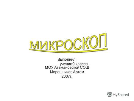 Выполнил: ученик 9 класса МОУ Атамановской СОШ Мирошников Артём 2007г.