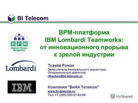 BPM-платформа IBM Lombardi Teamworks: от инновационного прорыва к зрелой индустрии Ткачёв Роман Заместитель генерального директора, Операционный директор.