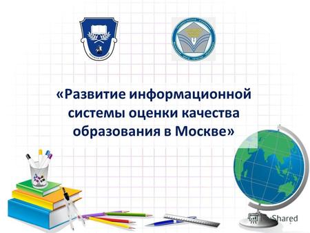 «Развитие информационной системы оценки качества образования в Москве» 1.