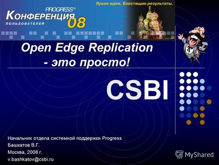 Начальник отдела системной поддержки Progress Башкатов В.Г. Москва, 2008 г. v.bashkatov@csbi.ru CSBI Open Edge Replication - это просто!