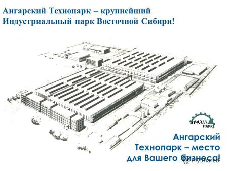 Ангарский Технопарк – крупнейший Индустриальный парк Восточной Сибири! Ангарский Технопарк – место для Вашего бизнеса!