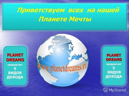 PLANET DREAMS PLANET DREAMS предлагает 5 ВИДОВ ДОХОДА Приветствуем всех на нашей Планете Мечты PLANET DREAMS PLANET DREAMS предлагает 5 ВИДОВ ДОХОДА.