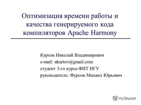 Оптимизация времени работы и качества генерируемого кода компиляторов Apache Harmony Куртов Николай Владимирович e-mail: nkurtov@gmail.com студент 3-го.