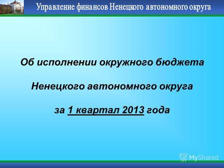 Об исполнении окружного бюджета Ненецкого автономного округа за 1 квартал 2013 года.