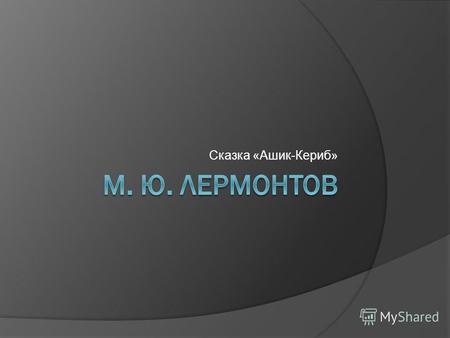 Презентация к уроку по чтению (4 класс) по теме: М.Ю. Лермонтов Ашик-Кериб