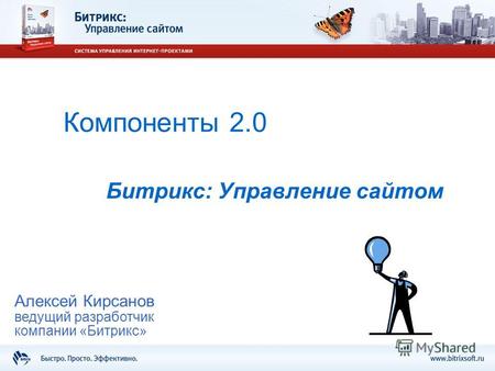 Компоненты 2.0 Битрикс: Управление сайтом Алексей Кирсанов ведущий разработчик компании «Битрикс»