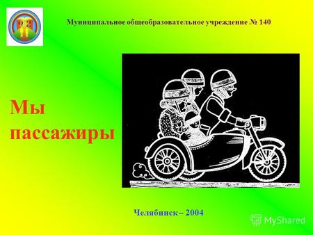 Муниципальное общеобразовательное учреждение 140 Челябинск – 2004 Мы пассажиры.