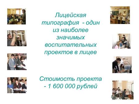 Лицейская типография - один из наиболее значимых воспитательных проектов в лицее Стоимость проекта - 1 600 000 рублей.