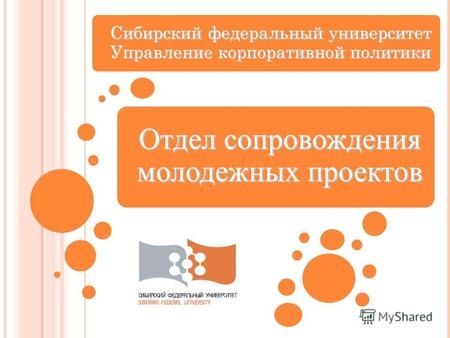 Отдел сопровождения молодежных проектов Сибирский федеральный университет Управление корпоративной политики.