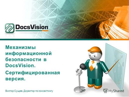 Механизмы информационной безопасности в DocsVision. Сертифицированная версия. Виктор Сущев, Директор по консалтингу.