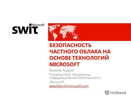 БЕЗОПАСНОСТЬ ЧАСТНОГО ОБЛАКА НА ОСНОВЕ ТЕХНОЛОГИЙ MICROSOFT Бешков Андрей Руководитель программы информационной безопасности Microsoft abeshkov@microsoft.com.