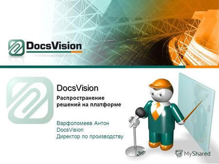 DocsVision Распространение решений на платформе Варфоломеев Антон DocsVision Директор по производству.