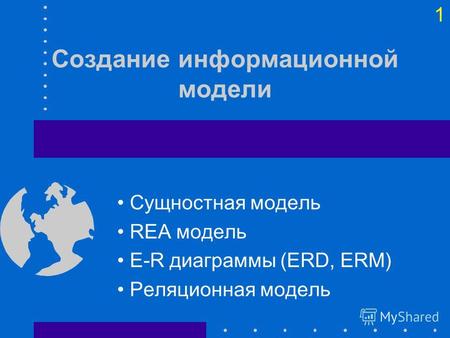 1 Создание информационной модели Сущностная модель REA модель E-R диаграммы (ERD, ERM) Реляционная модель.
