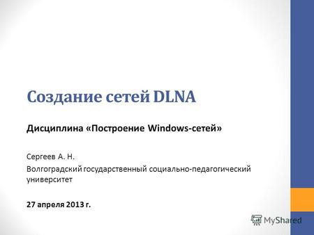 Создание сетей DLNA Дисциплина «Построение Windows-сетей» Сергеев А. Н. Волгоградский государственный социально-педагогический университет 27 апреля 2013.