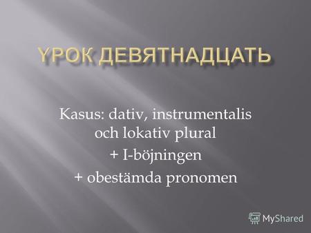 Kasus: dativ, instrumentalis och lokativ plural + I-böjningen + obestämda pronomen.