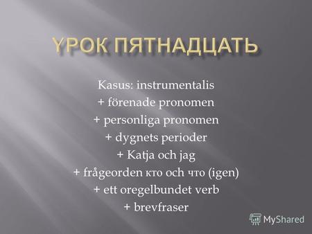 Kasus: instrumentalis + förenade pronomen + personliga pronomen + dygnets perioder + Katja och jag + frågeorden кто och что (igen) + ett oregelbundet verb.