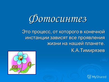 Фотосинтез Это процесс, от которого в конечной инстанции зависят все проявления жизни на нашей планете. К.А.Тимирязев.