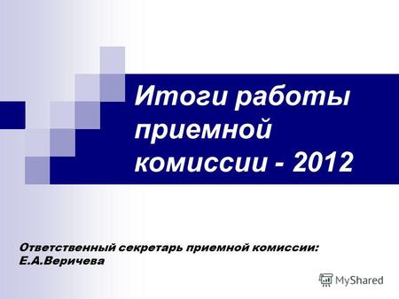 Итоги работы приемной комиссии - 2012 Ответственный секретарь приемной комиссии: Е.А.Веричева.